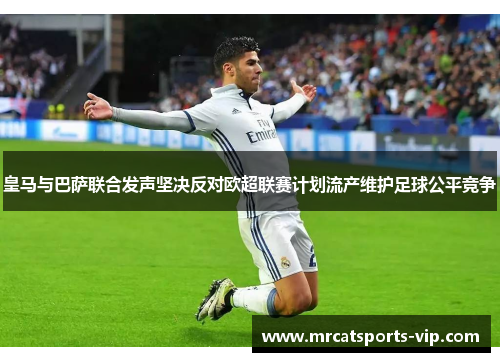 皇马与巴萨联合发声坚决反对欧超联赛计划流产维护足球公平竞争